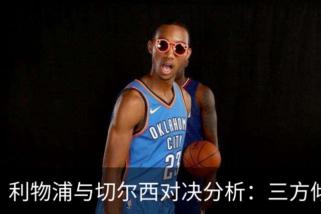 利物浦与切尔西对决分析：三方倾向主胜，Kimi看好平局