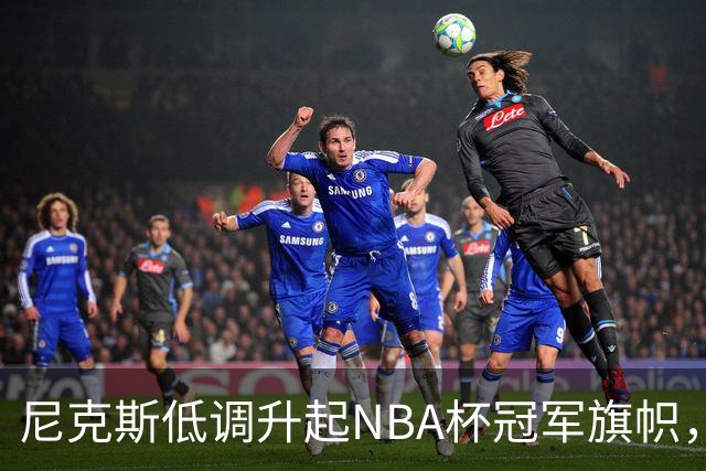 尼克斯低调升起NBA杯冠军旗帜，意义非凡的时刻