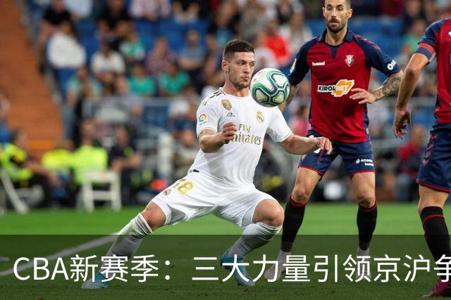 CBA新赛季：三大力量引领京沪争霸新纪元